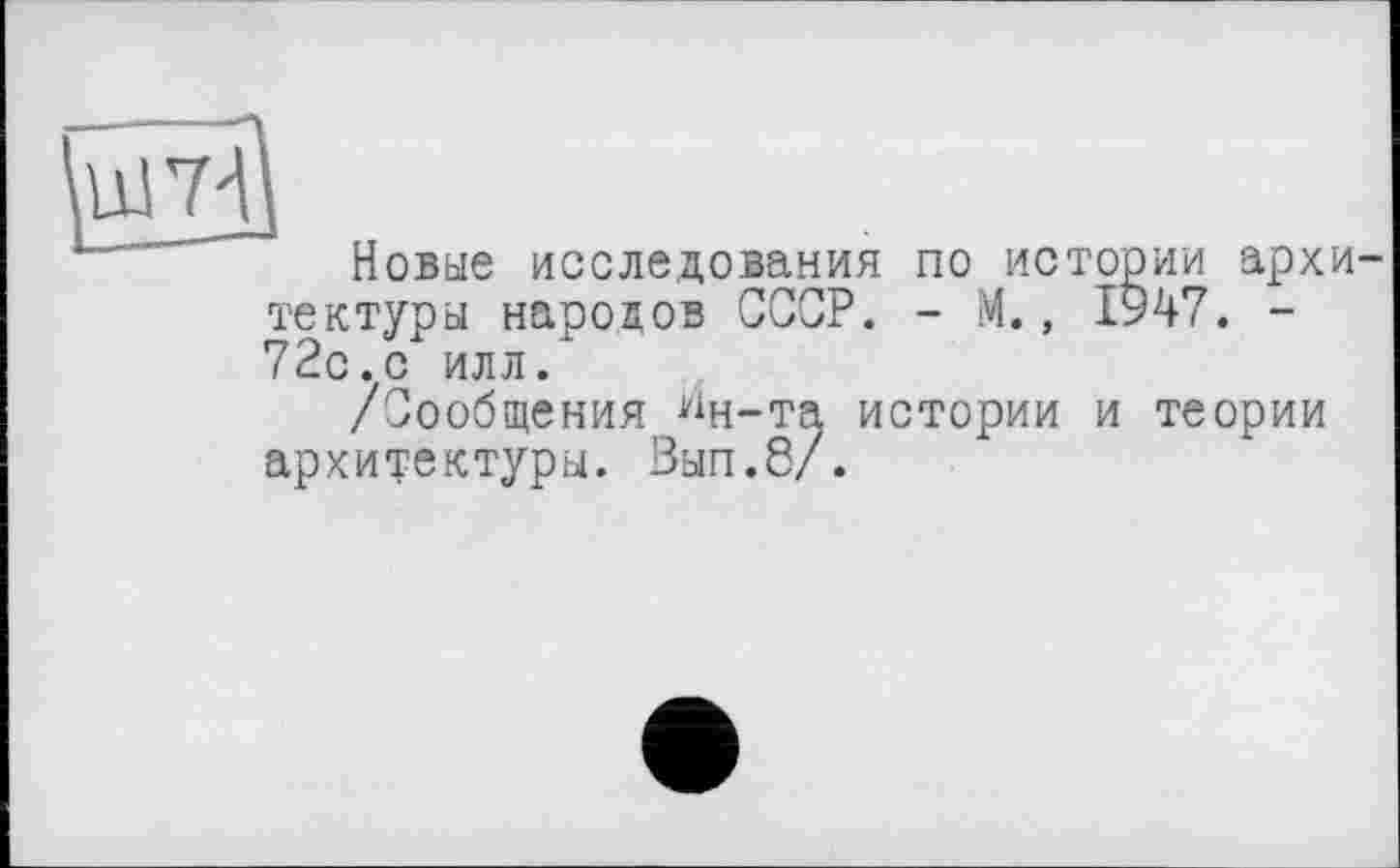 ﻿Новые исследования по истории архитектуры народов СССР. - М., 1947. -72с. с илл.
/Сообщения ^н-та истории и теории архитектуры. Вып.8/.